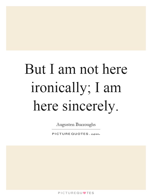 But I am not here ironically; I am here sincerely Picture Quote #1