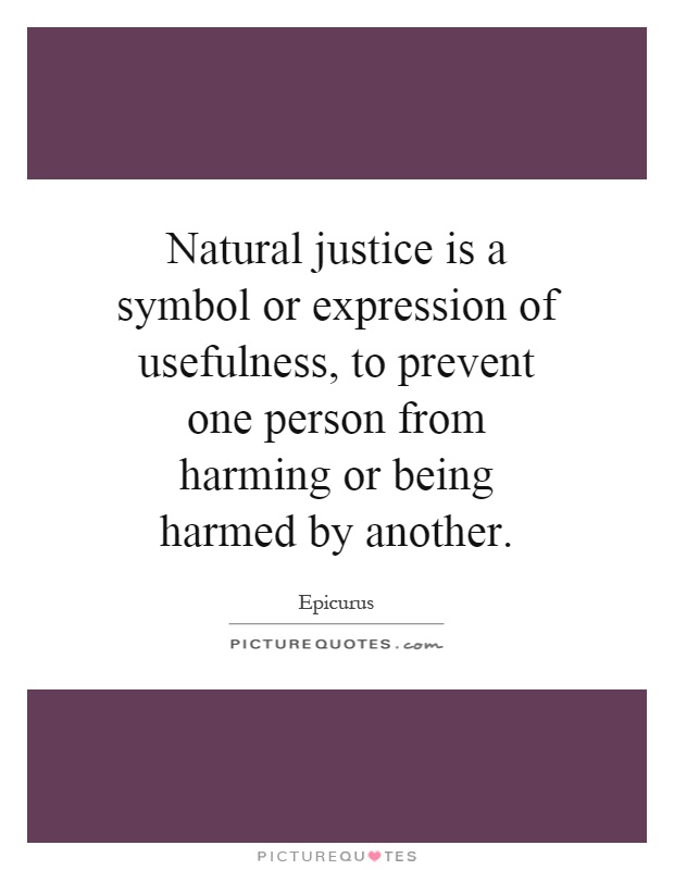 Natural justice is a symbol or expression of usefulness, to prevent one person from harming or being harmed by another Picture Quote #1