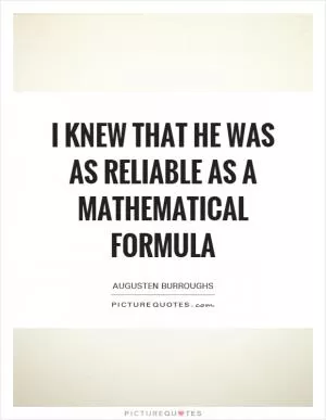 I knew that he was as reliable as a mathematical formula Picture Quote #1