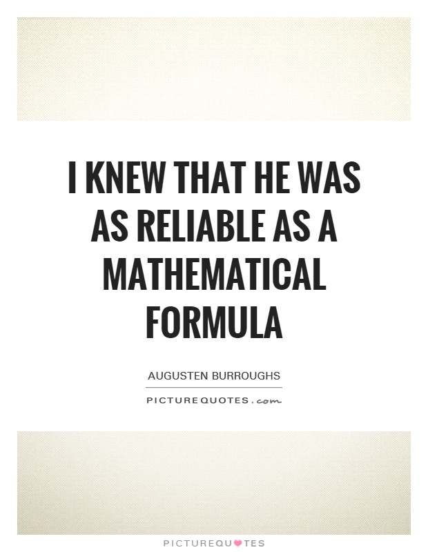 I knew that he was as reliable as a mathematical formula Picture Quote #1