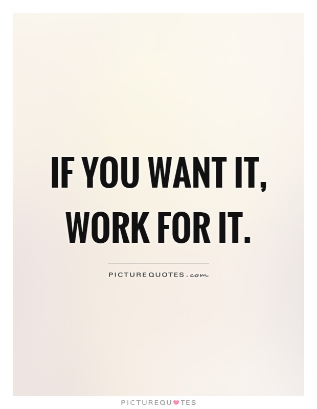 If you want it, work for it Picture Quote #1