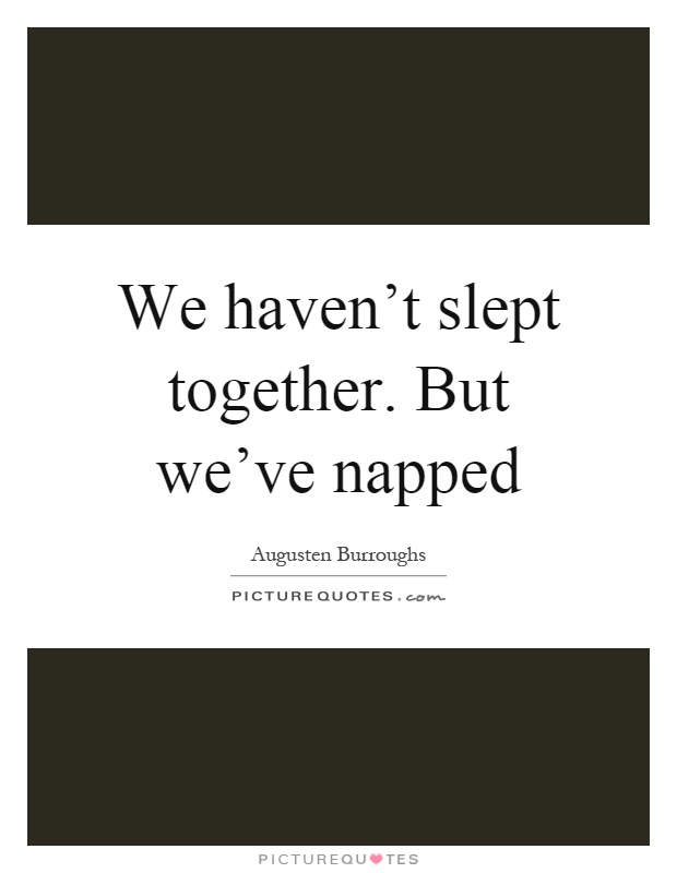 We haven't slept together. But we've napped Picture Quote #1