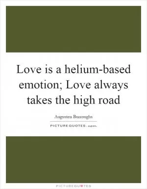 Love is a helium-based emotion; Love always takes the high road Picture Quote #1