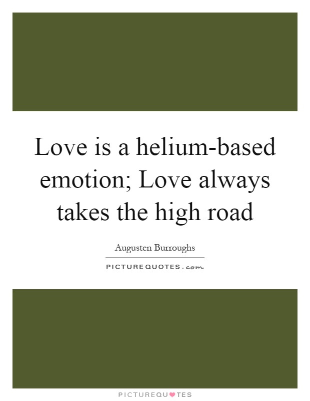 Love is a helium-based emotion; Love always takes the high road Picture Quote #1