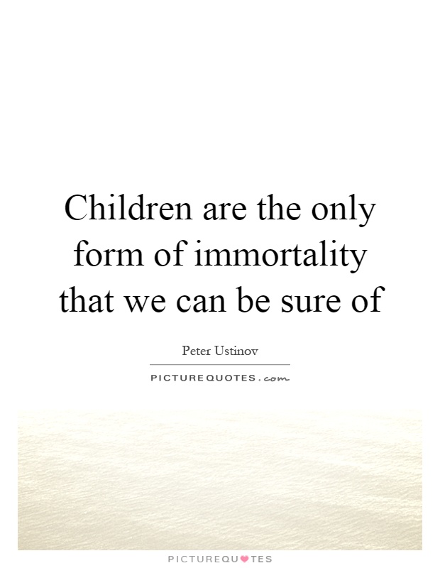 Children are the only form of immortality that we can be sure of Picture Quote #1