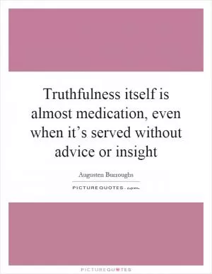 Truthfulness itself is almost medication, even when it’s served without advice or insight Picture Quote #1