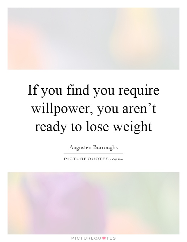 If you find you require willpower, you aren't ready to lose weight Picture Quote #1