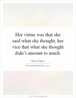 Her virtue was that she said what she thought, her vice that what she thought didn’t amount to much Picture Quote #1