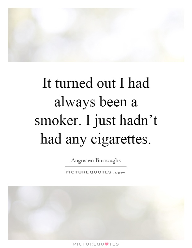 It turned out I had always been a smoker. I just hadn't had any cigarettes Picture Quote #1