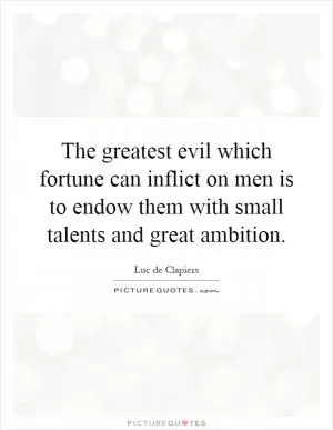 The greatest evil which fortune can inflict on men is to endow them with small talents and great ambition Picture Quote #1