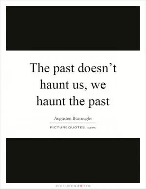 The past doesn’t haunt us, we haunt the past Picture Quote #1