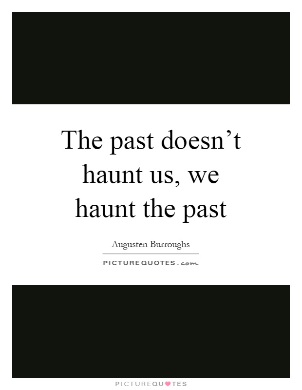 The past doesn't haunt us, we haunt the past Picture Quote #1