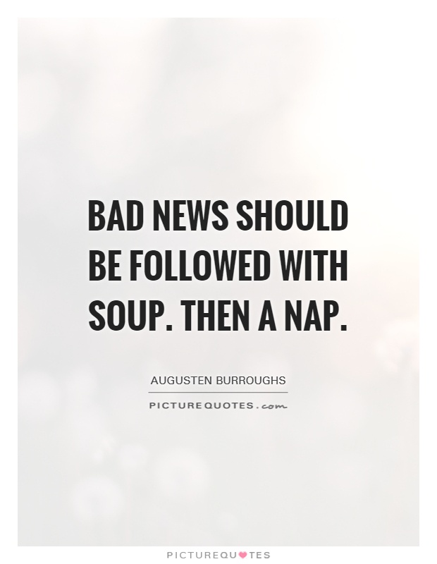 Bad news should be followed with soup. Then a nap Picture Quote #1
