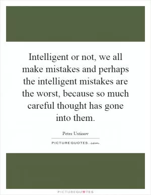 Intelligent or not, we all make mistakes and perhaps the intelligent mistakes are the worst, because so much careful thought has gone into them Picture Quote #1