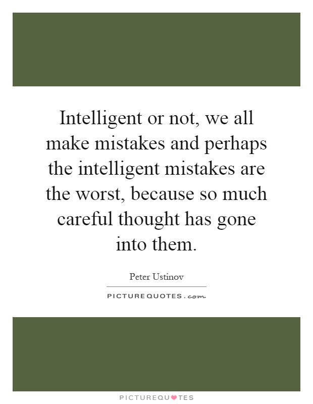 Intelligent or not, we all make mistakes and perhaps the intelligent mistakes are the worst, because so much careful thought has gone into them Picture Quote #1