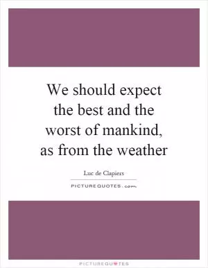 We should expect the best and the worst of mankind, as from the weather Picture Quote #1