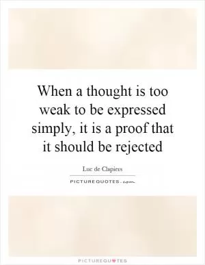 When a thought is too weak to be expressed simply, it is a proof that it should be rejected Picture Quote #1