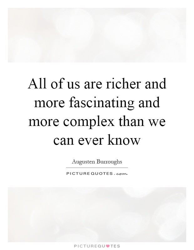 All of us are richer and more fascinating and more complex than we can ever know Picture Quote #1