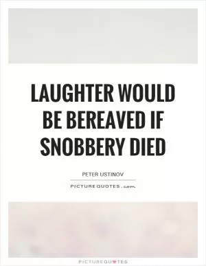 Laughter would be bereaved if snobbery died Picture Quote #1