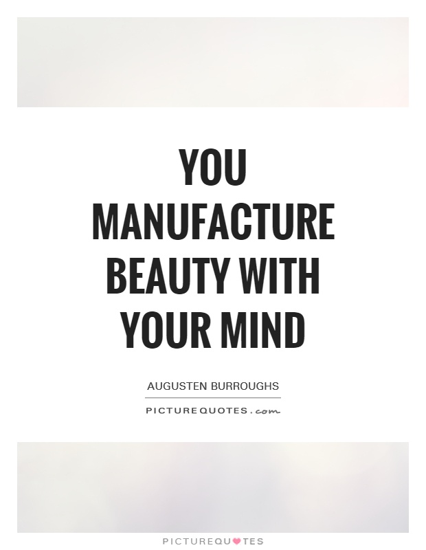 You manufacture beauty with your mind Picture Quote #1