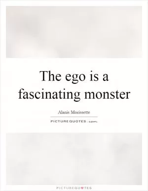 The ego is a fascinating monster Picture Quote #1