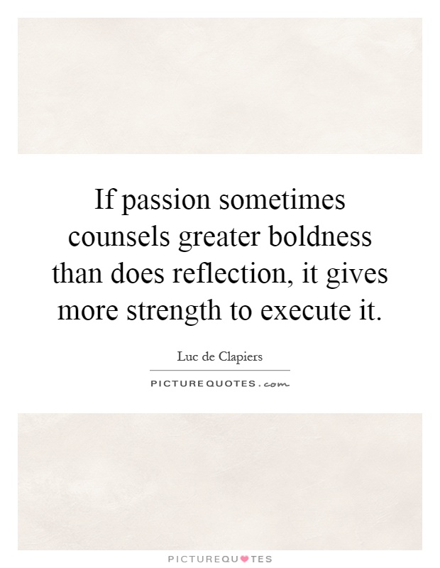 If passion sometimes counsels greater boldness than does reflection, it gives more strength to execute it Picture Quote #1