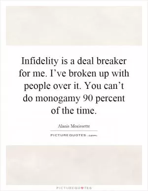 Infidelity is a deal breaker for me. I’ve broken up with people over it. You can’t do monogamy 90 percent of the time Picture Quote #1