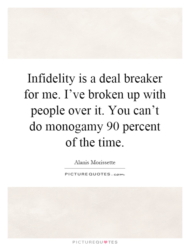 Infidelity is a deal breaker for me. I've broken up with people over it. You can't do monogamy 90 percent of the time Picture Quote #1
