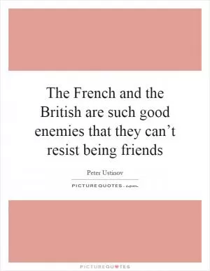 The French and the British are such good enemies that they can’t resist being friends Picture Quote #1