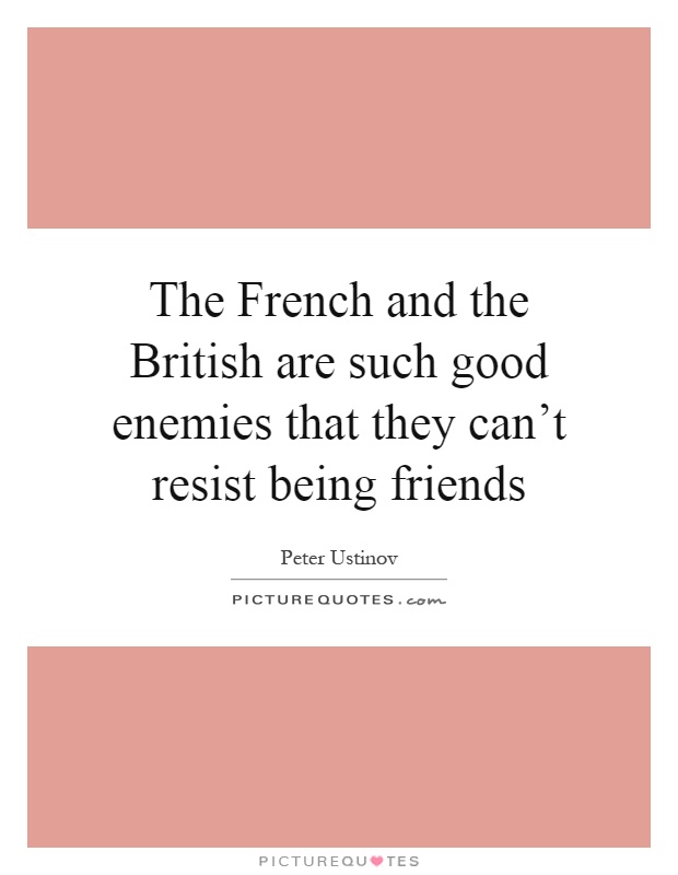 The French and the British are such good enemies that they can't resist being friends Picture Quote #1
