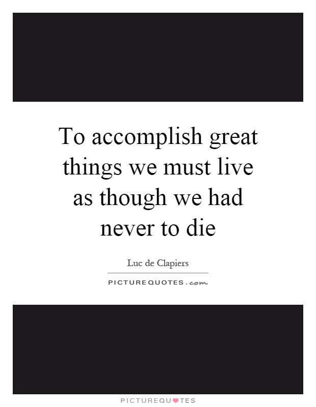 To accomplish great things we must live as though we had never to die Picture Quote #1