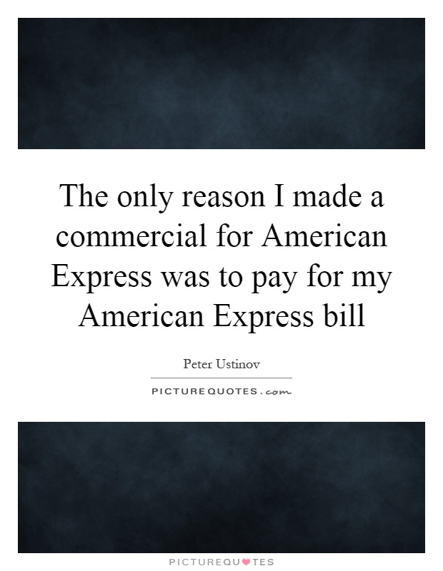 The only reason I made a commercial for American Express was to pay for my American Express bill Picture Quote #1