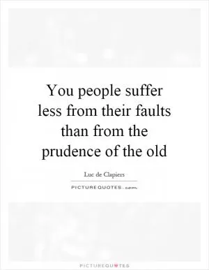 You people suffer less from their faults than from the prudence of the old Picture Quote #1