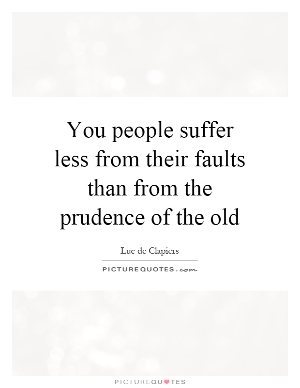 You people suffer less from their faults than from the prudence of the old Picture Quote #1