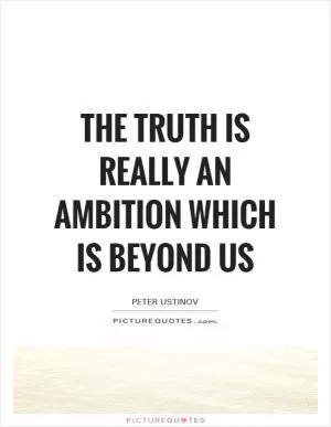 The truth is really an ambition which is beyond us Picture Quote #1
