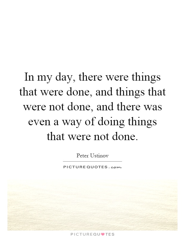 In my day, there were things that were done, and things that were not done, and there was even a way of doing things that were not done Picture Quote #1