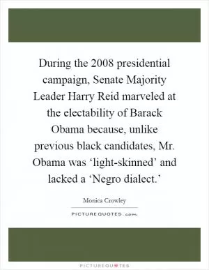 During the 2008 presidential campaign, Senate Majority Leader Harry Reid marveled at the electability of Barack Obama because, unlike previous black candidates, Mr. Obama was ‘light-skinned’ and lacked a ‘Negro dialect.’ Picture Quote #1