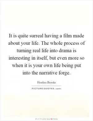 It is quite surreal having a film made about your life. The whole process of turning real life into drama is interesting in itself, but even more so when it is your own life being put into the narrative forge Picture Quote #1