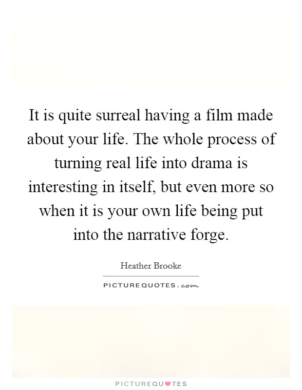 It is quite surreal having a film made about your life. The whole process of turning real life into drama is interesting in itself, but even more so when it is your own life being put into the narrative forge Picture Quote #1