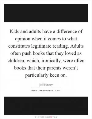 Kids and adults have a difference of opinion when it comes to what constitutes legitimate reading. Adults often push books that they loved as children, which, ironically, were often books that their parents weren’t particularly keen on Picture Quote #1