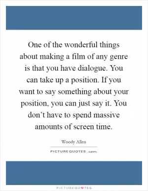 One of the wonderful things about making a film of any genre is that you have dialogue. You can take up a position. If you want to say something about your position, you can just say it. You don’t have to spend massive amounts of screen time Picture Quote #1