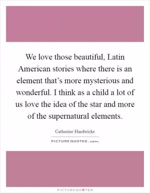 We love those beautiful, Latin American stories where there is an element that’s more mysterious and wonderful. I think as a child a lot of us love the idea of the star and more of the supernatural elements Picture Quote #1