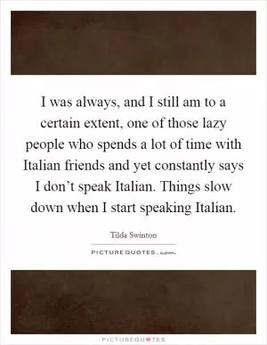 I was always, and I still am to a certain extent, one of those lazy people who spends a lot of time with Italian friends and yet constantly says I don’t speak Italian. Things slow down when I start speaking Italian Picture Quote #1