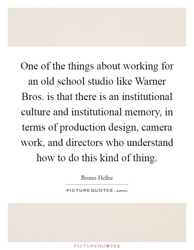 One of the things about working for an old school studio like Warner Bros. is that there is an institutional culture and institutional memory, in terms of production design, camera work, and directors who understand how to do this kind of thing Picture Quote #1
