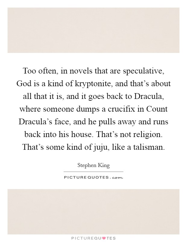 Too often, in novels that are speculative, God is a kind of kryptonite, and that's about all that it is, and it goes back to Dracula, where someone dumps a crucifix in Count Dracula's face, and he pulls away and runs back into his house. That's not religion. That's some kind of juju, like a talisman Picture Quote #1