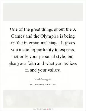 One of the great things about the X Games and the Olympics is being on the international stage. It gives you a cool opportunity to express, not only your personal style, but also your faith and what you believe in and your values Picture Quote #1