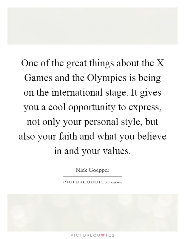 One of the great things about the X Games and the Olympics is being on the international stage. It gives you a cool opportunity to express, not only your personal style, but also your faith and what you believe in and your values Picture Quote #1
