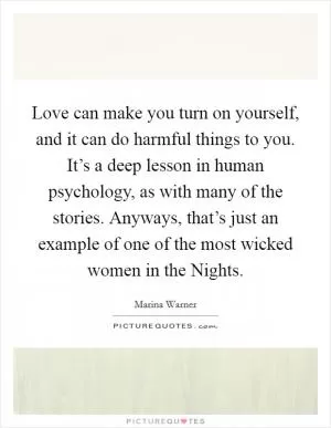 Love can make you turn on yourself, and it can do harmful things to you. It’s a deep lesson in human psychology, as with many of the stories. Anyways, that’s just an example of one of the most wicked women in the Nights Picture Quote #1