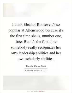 I think Eleanor Roosevelt’s so popular at Allenswood because it’s the first time she is, number one, free. But it’s the first time somebody really recognizes her own leadership abilities and her own scholarly abilities Picture Quote #1
