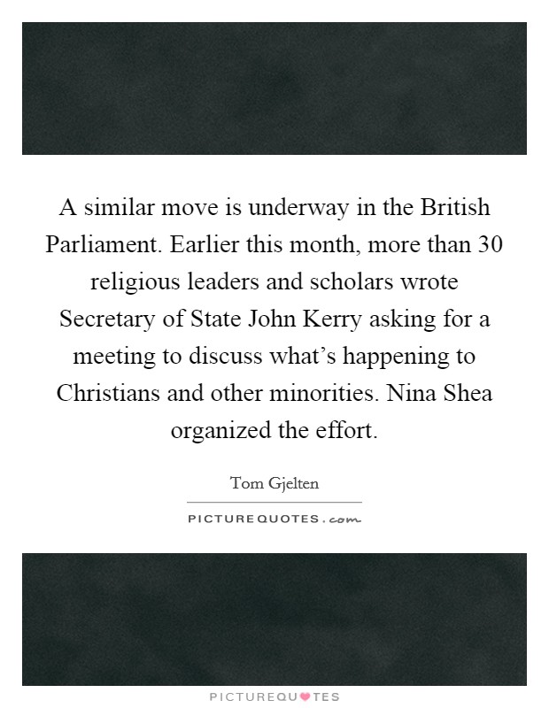 A similar move is underway in the British Parliament. Earlier this month, more than 30 religious leaders and scholars wrote Secretary of State John Kerry asking for a meeting to discuss what's happening to Christians and other minorities. Nina Shea organized the effort Picture Quote #1